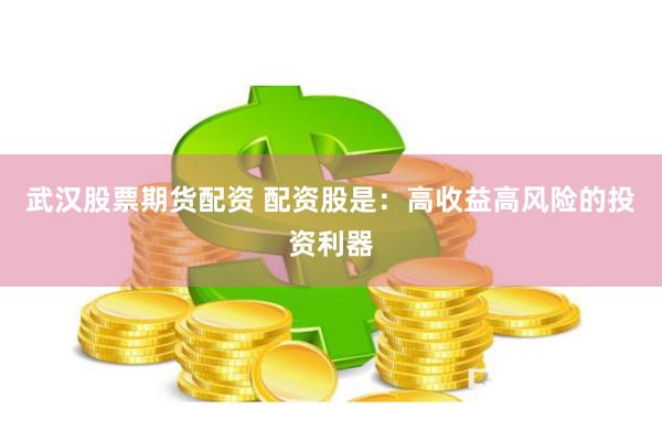 武漢股票期貨配資 配資股是：高收益高風(fēng)險的投資利器